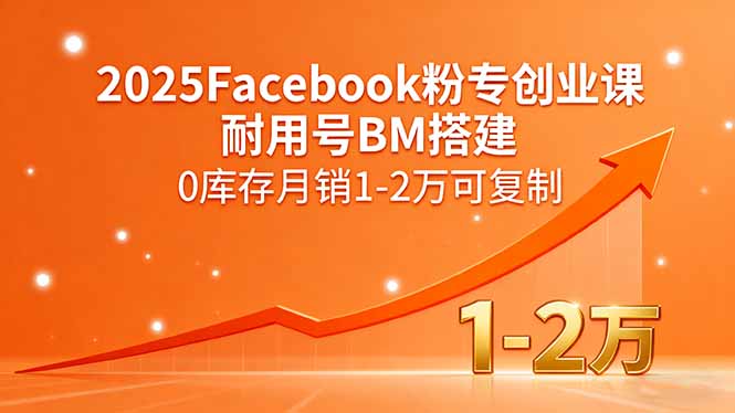 2025Facebook粉专创业课，耐用号BM搭建，0库存月销1-2万可复制-鑫梵淘