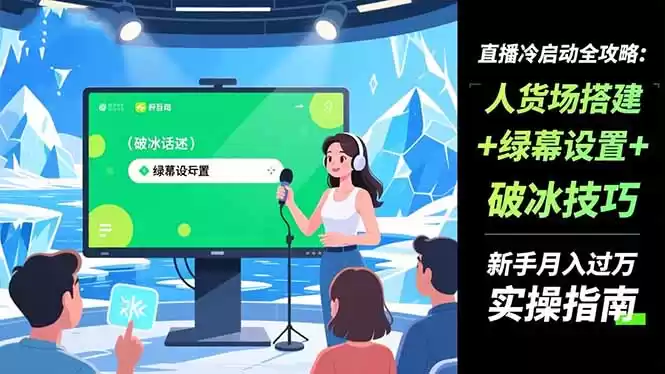 直播冷启动全攻略:人货场搭建+绿幕设置+破冰技巧，新手月入过万实操指南-鑫梵淘