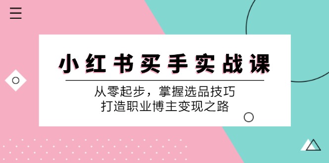 小红书买手实战课：从零起步，掌握选品技巧，打造职业博主变现之路-鑫梵淘