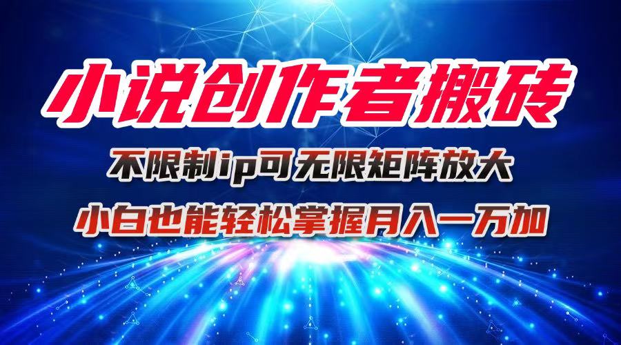 小说创作者搬砖玩法，不限制IP简单无脑 可矩阵无限放大小白也能实现轻…-鑫梵淘