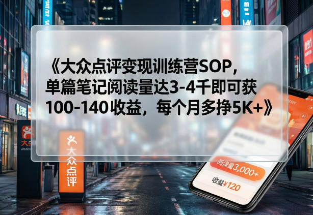 大众点评变现训练营SOP，单篇笔记阅读量达3-4千即可获100-140收益，每个月多挣5K+-鑫梵淘