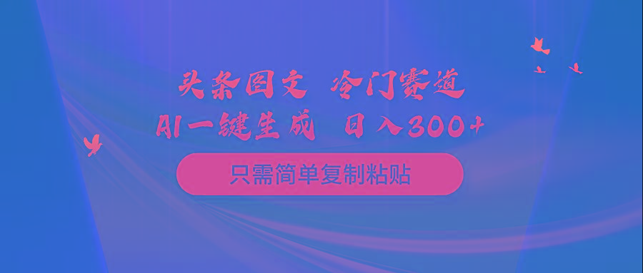 (10039期)头条图文 冷门赛道 只需简单复制粘贴 几分钟一条作品 日入300+-鑫梵淘