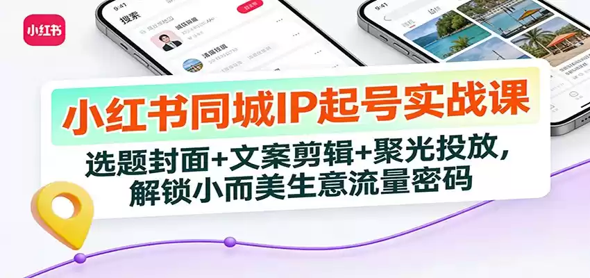 小红书同城IP起号实战课：选题封面+文案剪辑+聚光投放，解锁小而美生意流量密码-鑫梵淘