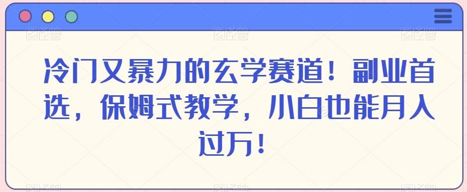 冷门又暴力的玄学赛道！副业首选，保姆式教学，小白也能月入过万！-鑫梵淘