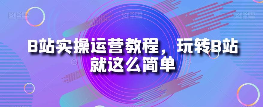 B站实操运营教程，玩转B站就这么简单-鑫梵淘