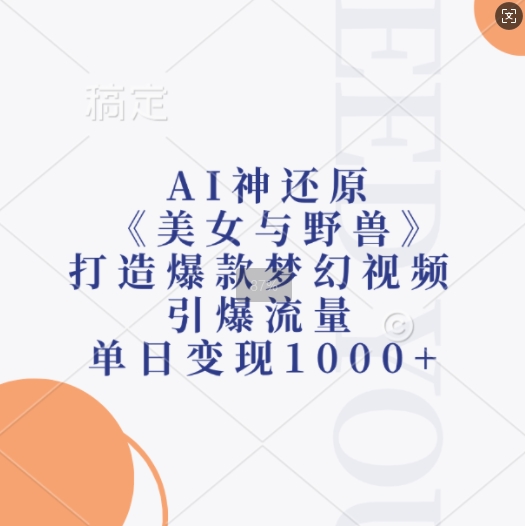 AI神还原《美女与野兽》，打造爆款梦幻视频，引爆流量，单日变现1k-鑫梵淘