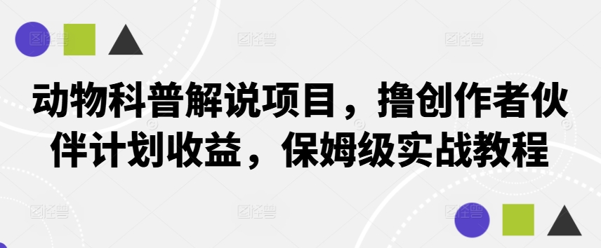 动物科普解说项目，撸创作者伙伴计划收益，保姆级实战教程-鑫梵淘