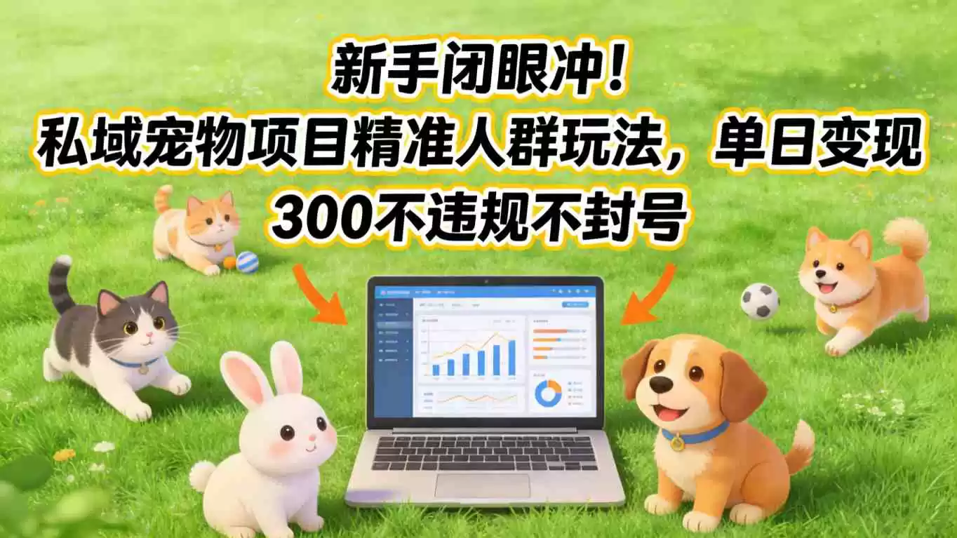 新手闭眼冲！私域宠物项目精准人群玩法，单日变现3张不违规不封号-鑫梵淘