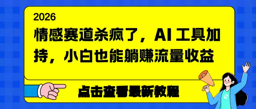 情感赛道杀疯了，AI 工具加持，小白也能躺赚流量收益-鑫梵淘