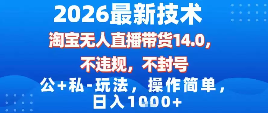 2026最新技术，淘宝无人直播带货14.0，不封号，不违规，公+私玩法，操作简单，日入1k【揭秘】-鑫梵淘