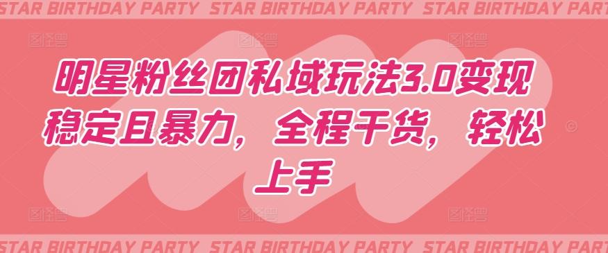 明星粉丝团私域玩法3.0变现稳定且暴力，全程干货，轻松上手【揭秘】-鑫梵淘