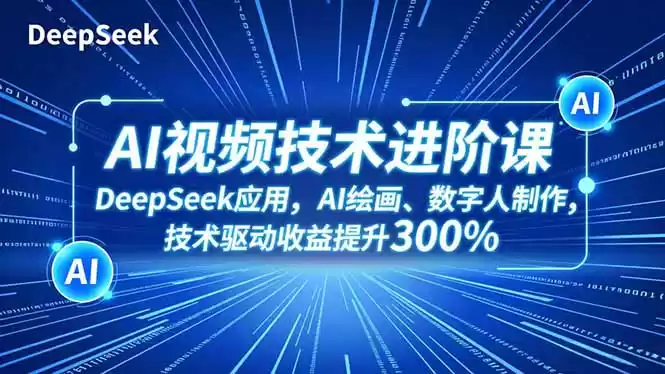 AI视频技术进阶课，DeepSeek应用、AI绘画、数字人制作，技术驱动收益提升300%-鑫梵淘