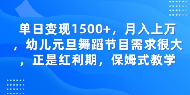 单日变现1500+，月入上万幼儿元旦舞蹈节目需求很大正是红利期，保姆式教学-鑫梵淘