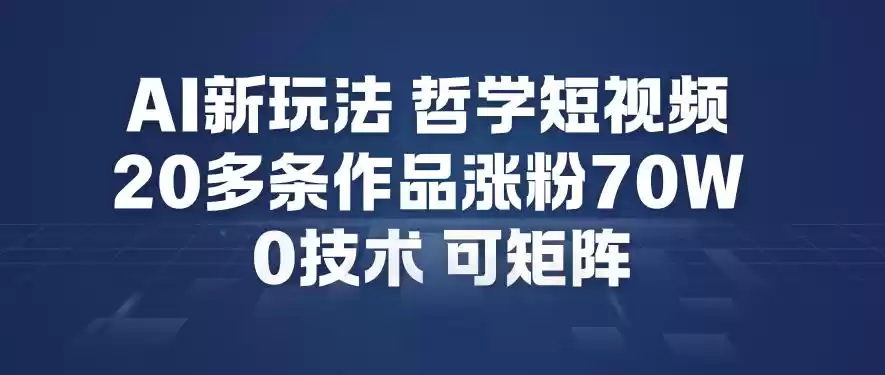 AI新玩法哲学短视频制作教学，20多条作品涨粉70W，0成本赛道，可矩阵-鑫梵淘