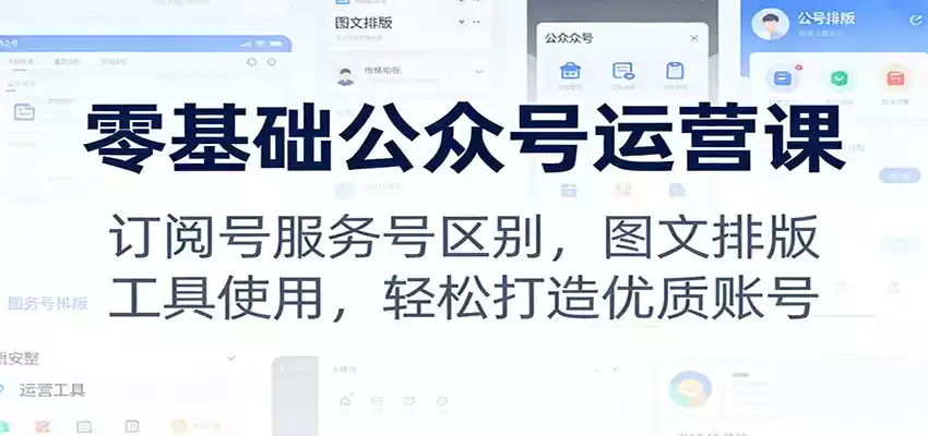 零基础公众号运营课：订阅号服务号区别，图文排版，工具使用，轻松打造优质账号-鑫梵淘
