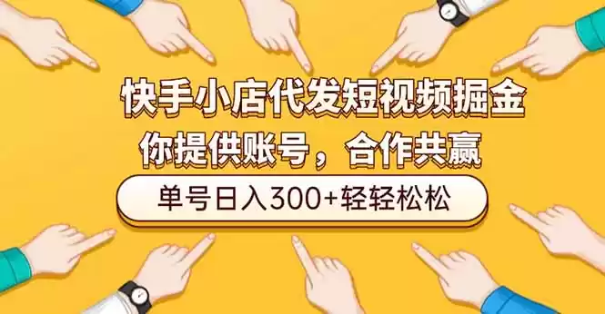 快手小店代发短视频掘金，你只提供账号，全程我们代运营，单号日入300+轻轻松松-鑫梵淘