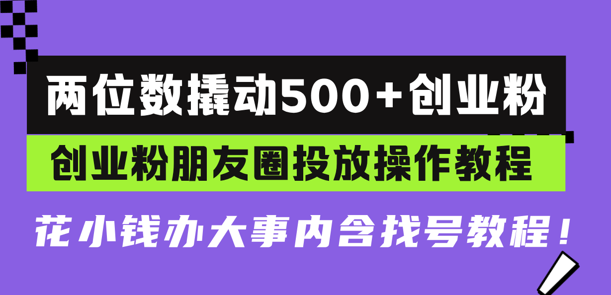 两位数撬动500+创业粉，创业粉朋友圈投放操作教程，花小钱办大事内含找...-鑫梵淘