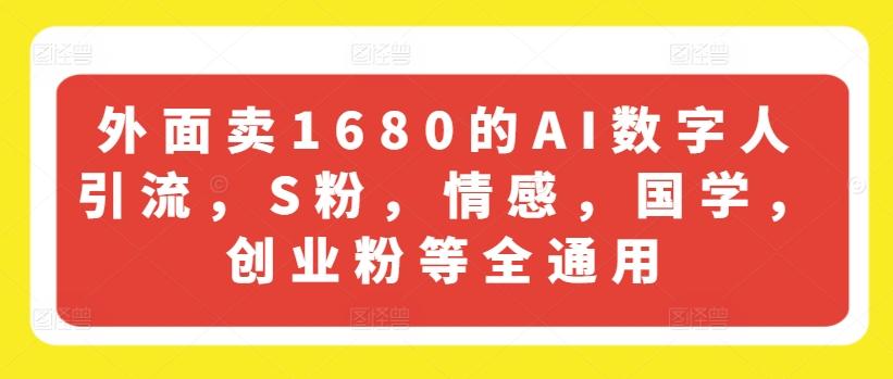 外面卖1680的AI数字人引流，S粉，情感，国学，创业粉等全通用-鑫梵淘