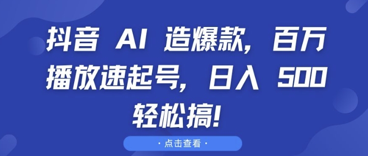 抖音 AI 造爆款，百万播放速起号，日入5张 轻松搞【揭秘】-鑫梵淘
