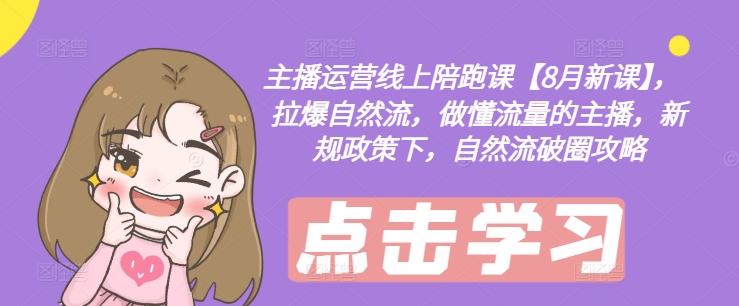 主播运营线上陪跑课【8月新课】，拉爆自然流，做懂流量的主播，新规政策下，自然流破圈攻略-鑫梵淘