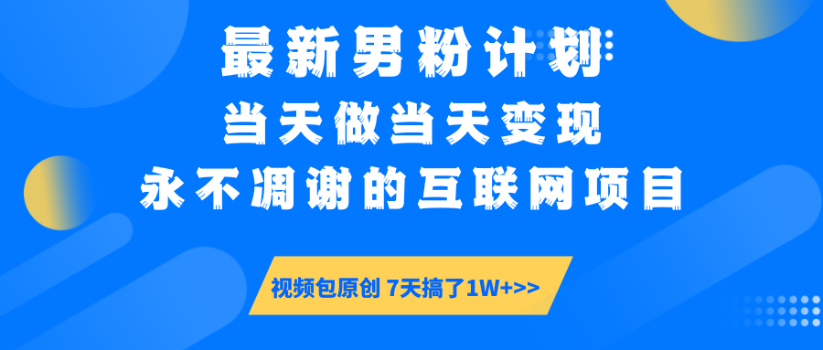 最新男粉计划6.0玩法，永不凋谢的互联网项目 当天做当天变现，视频包原...-鑫梵淘