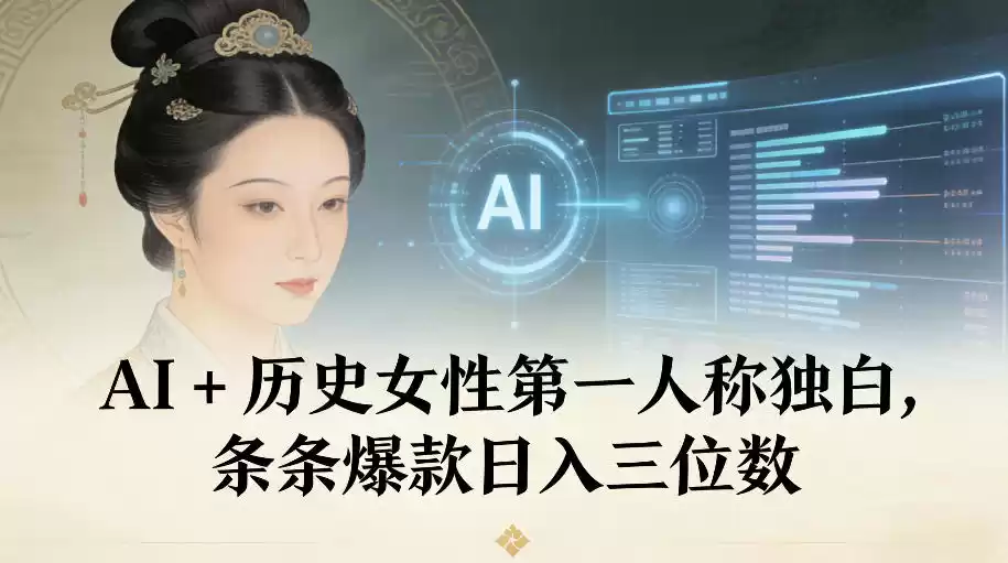 AI+历史女性第一人称独白，条条爆款日入三位数-鑫梵淘