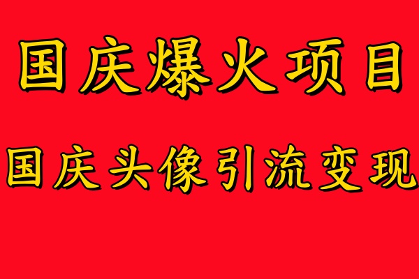 国庆爆火风口项目——国庆头像引流变现，零门槛高收益，小白也能起飞【揭秘】-鑫梵淘