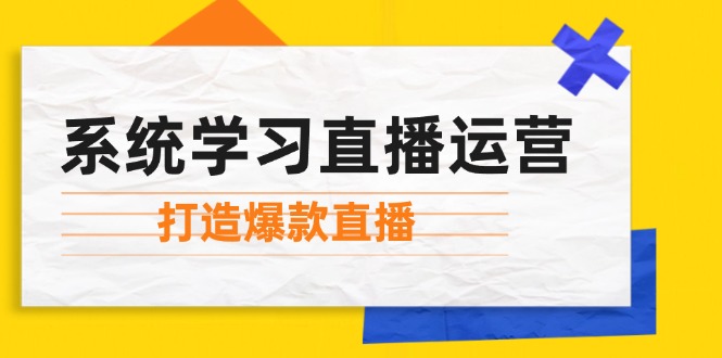 系统学习直播运营：掌握起号方法、主播能力、小店随心推，打造爆款直播-鑫梵淘