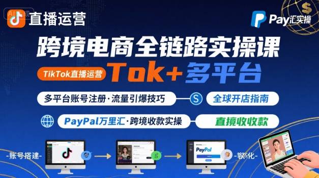 跨境电商线上课，TikTok 直播运营 + 多平台账号注册 + PayPal 万里汇实操教程-鑫梵淘