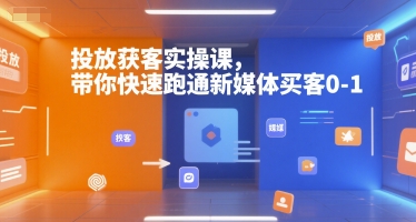 投放获客实操课，带你快速跑通新媒体买客0-1-鑫梵淘