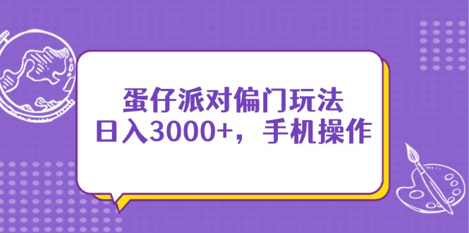（14423期）蛋仔派对偏门玩法，日入3000+，手机操作-鑫梵淘