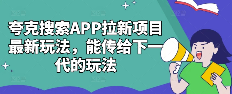 夸克搜索APP拉新项目最新玩法，能传给下一代的玩法-鑫梵淘
