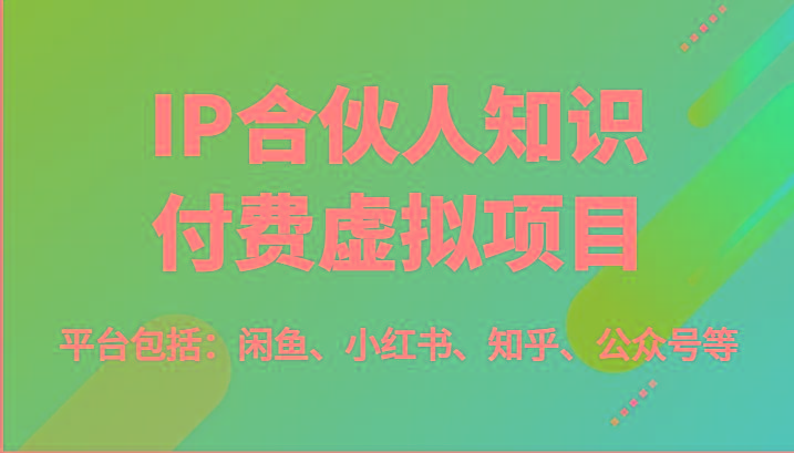 IP合伙人知识付费虚拟项目，包括：闲鱼、小红书、知乎、公众号等(51节)-鑫梵淘