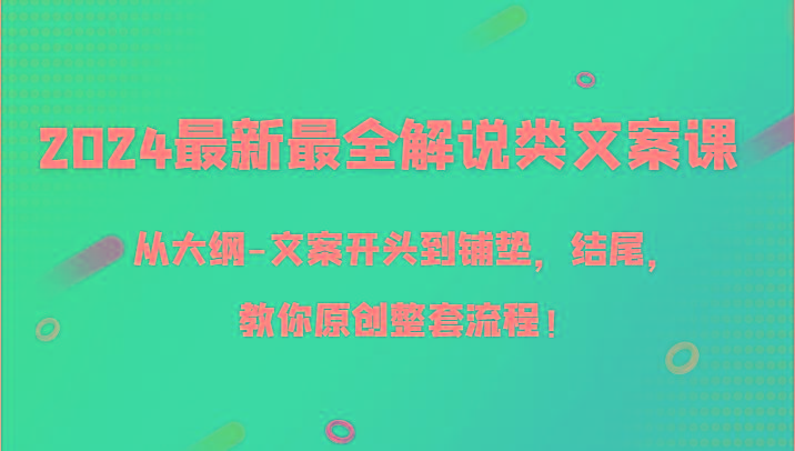 2024最新最全解说类文案课，从大纲-文案开头到铺垫，结尾，教你原创整套流程！-鑫梵淘