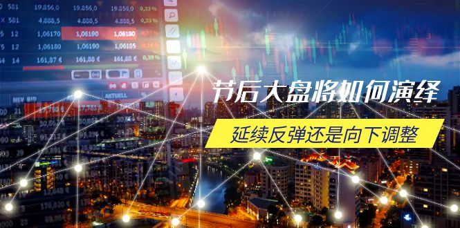 节后大盘将如何演绎，延续反弹还是向下调整，关键时间点和空间位待解-鑫梵淘