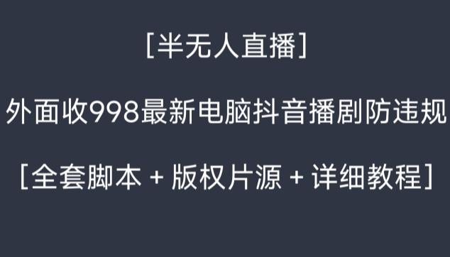 外面收998最新半无人直播电脑抖音播剧防违规【全套脚本＋版权片源＋详细教程】-鑫梵淘