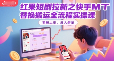 红果短剧拉新之快手MT替换搬运全流程实操课，零粉上车，日入多张-鑫梵淘