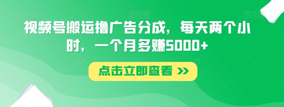 视频号搬运撸广告分成，每天两个小时，一个月多赚5000+-鑫梵淘