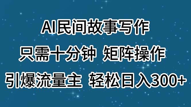 AI民间故事写作，只需十分钟，矩阵操作，引爆流量主，轻松日入300+-鑫梵淘