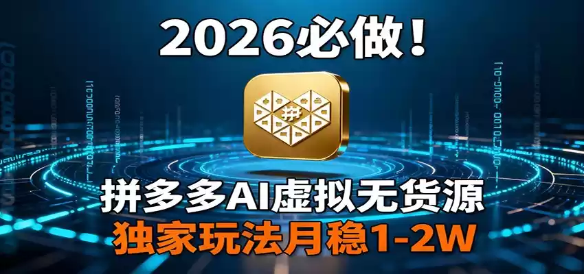 2026 必做！拼多多 AI 虚拟无货源，独家玩法月稳 1-2W-鑫梵淘
