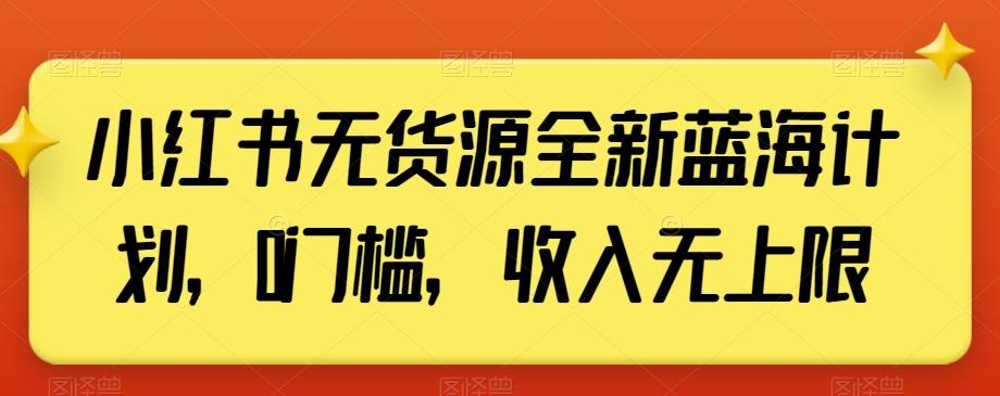 小红书无货源全新蓝海计划，0门槛，收入无上限【揭秘】-鑫梵淘