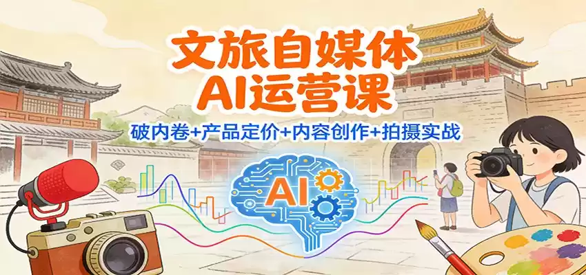 文旅自媒体AI运营课：破内卷+产品定价+内容创作+拍摄实战-鑫梵淘