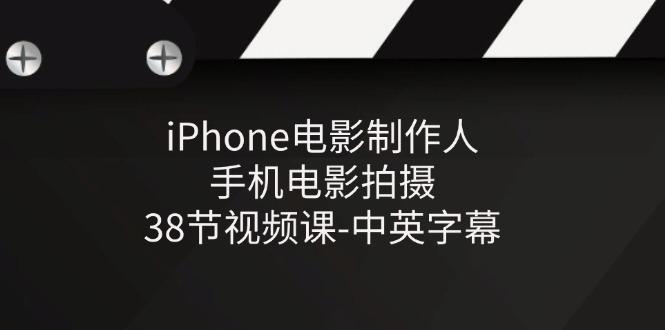 iPhone电影制作人-手机电影拍摄-38节视频课-中英字幕-鑫梵淘