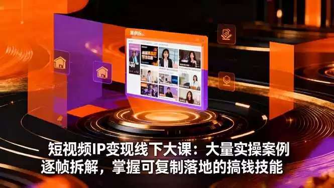 短视频IP变现线下大课：大量实操案例逐帧拆解，掌握可复制落地的搞钱技能-鑫梵淘