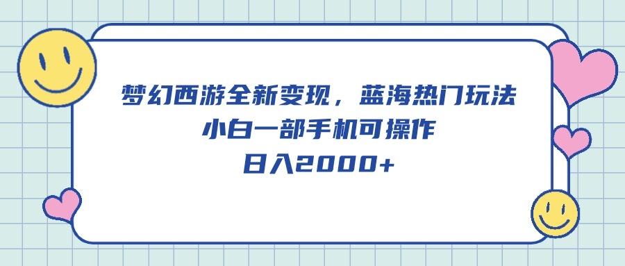 梦幻西游全新变现，蓝海热门玩法，小白一部手机可操作，日入2000+-鑫梵淘