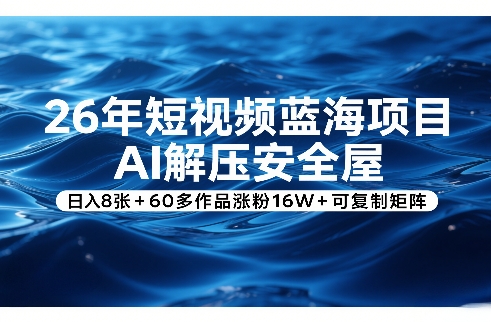 26年短视频蓝海项目，AI解压安全屋，日入8张+60多作品涨粉16W+可复制矩阵-鑫梵淘