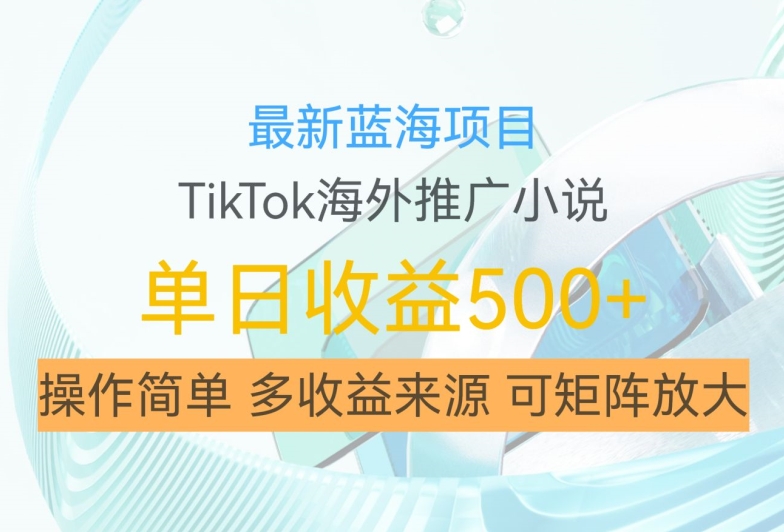 最新蓝海项目，利用tiktok海外推广小说赚钱佣金，简单易学，日入500+，可矩阵放大【揭秘】-鑫梵淘