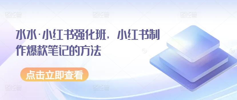 水水·小红书强化班，小红书制作爆款笔记的方法-鑫梵淘