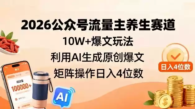 2026公众号流量主养生赛道，10W+爆文玩法，利用AI生成原创爆文，矩阵操作日入4位数-鑫梵淘
