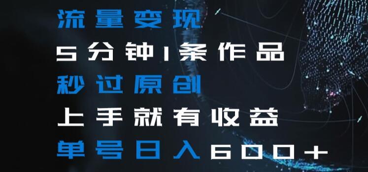 流量变现5分钟1条作品秒过原创上手就有收益单号日入600+【揭秘】-鑫梵淘